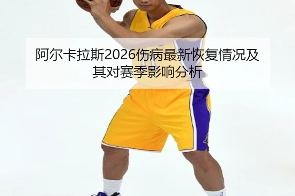 阿尔卡拉斯2026伤病最新恢复情况及其对赛季影响分析