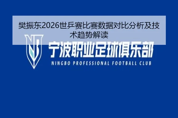 樊振东2026世乒赛比赛数据对比分析及技术趋势解读