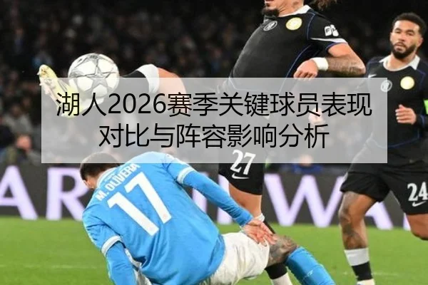 湖人2026赛季关键球员表现对比与阵容影响分析