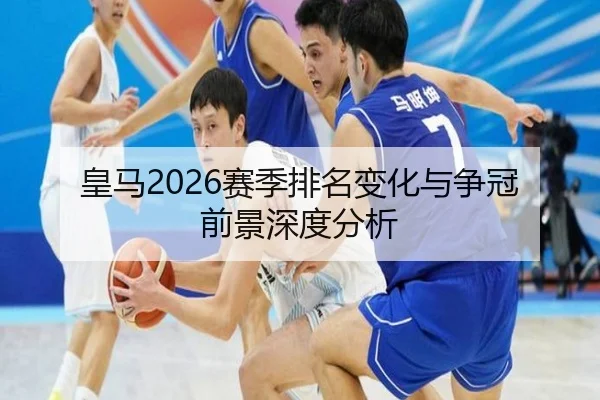 皇马2026赛季排名变化与争冠前景深度分析