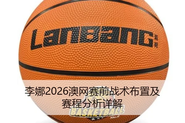 李娜2026澳网赛前战术布置及赛程分析详解