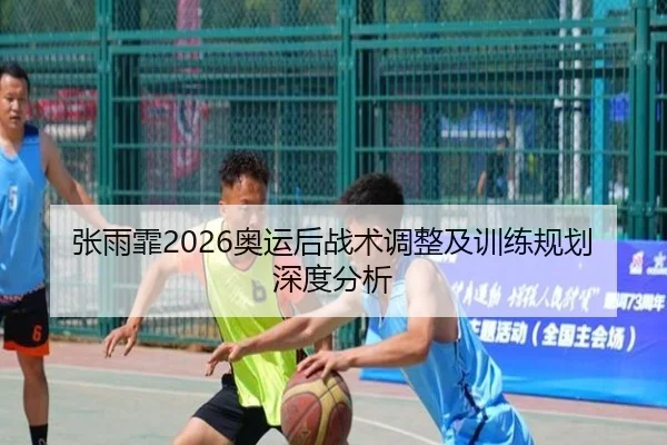张雨霏2026奥运后战术调整及训练规划深度分析
