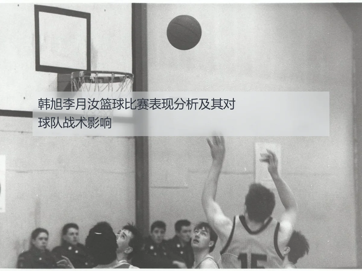 韩旭李月汝篮球比赛表现分析及其对球队战术影响