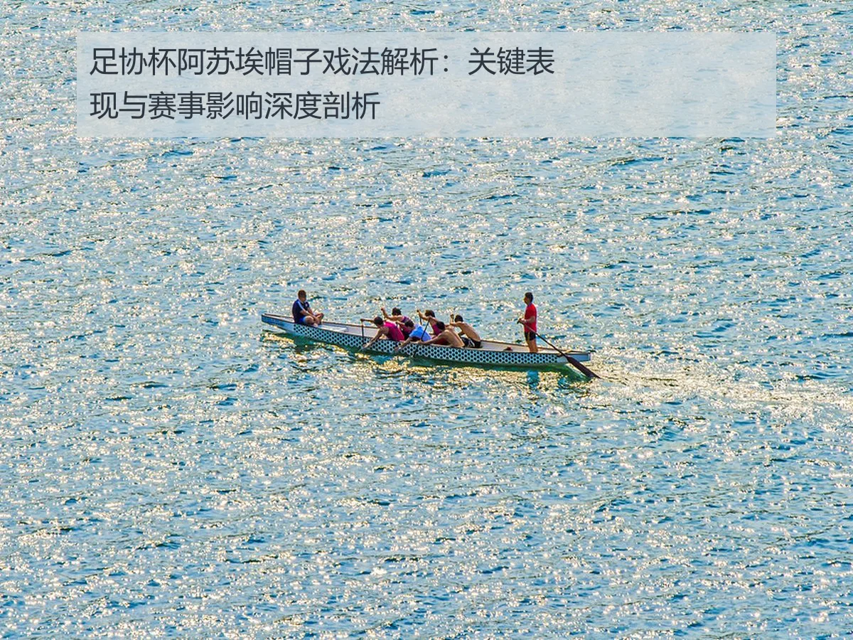 足协杯阿苏埃帽子戏法解析:关键表现与赛事影响深度剖析