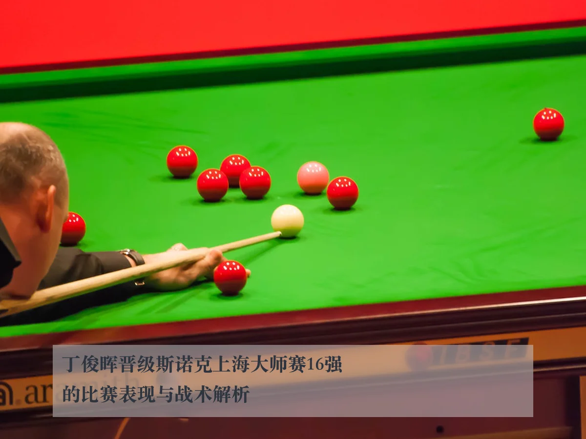 丁俊晖晋级斯诺克上海大师赛16强的比赛表现与战术解析