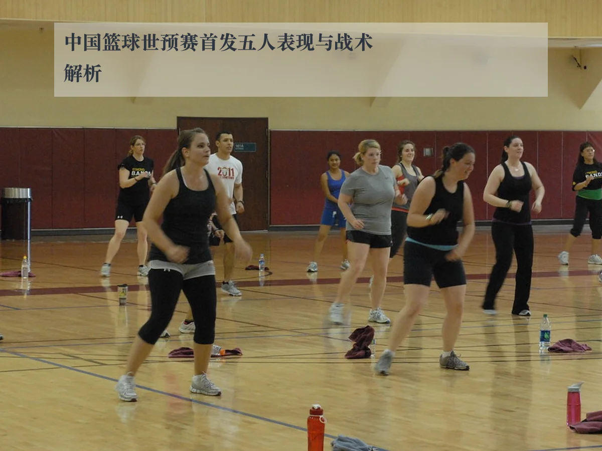 中国篮球世预赛首发五人表现与战术解析